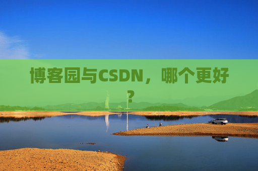 博客园与CSDN，哪个更好？