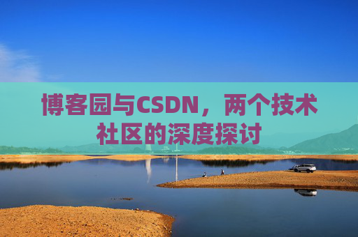博客园与CSDN,两个技术社区的深度探讨